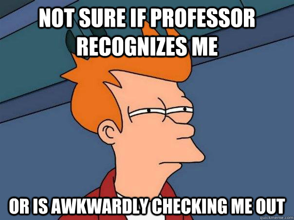 Not sure if professor recognizes me Or is awkwardly checking me out  Futurama Fry