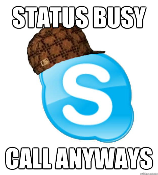 STATUS BUSY CALL ANYWAYS  Scumbag Skype