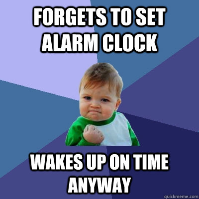 Forgets to set alarm clock Wakes up on time anyway  Success Kid