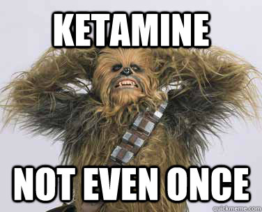 Ketamine Not even once  sexy chewbacca