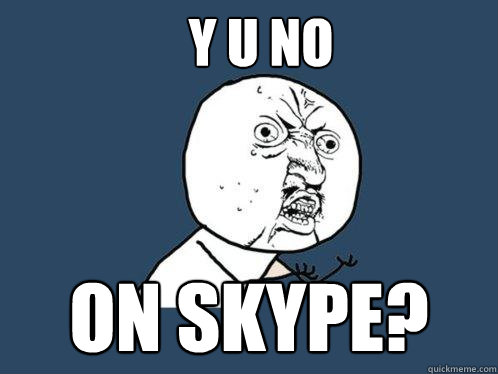 y u no on skype?  Y U No