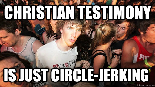 Christian Testimony is just circle-jerking - Christian Testimony is just circle-jerking  Sudden Clarity Clarence