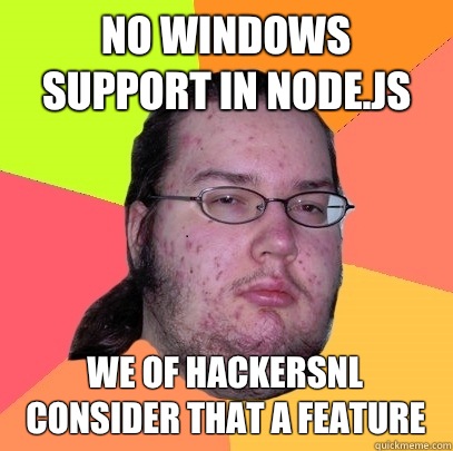 No windows support in Node.js We of hackersnl consider that a feature  Butthurt Dweller