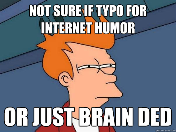 Not sure if typo for internet humor or just brain ded  Futurama Fry