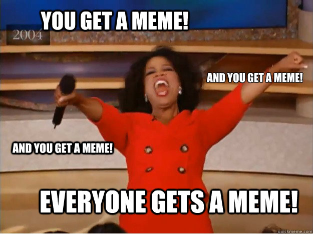 You get a meme! everyone gets a meme! and you get a meme! and you get a meme! - You get a meme! everyone gets a meme! and you get a meme! and you get a meme!  oprah you get a car