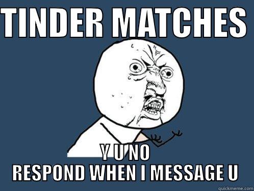 Y U NO RESPOND - TINDER MATCHES  Y U NO RESPOND WHEN I MESSAGE U Y U No