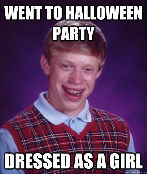 Went to Halloween Party Dressed as a girl  Bad Luck Brian