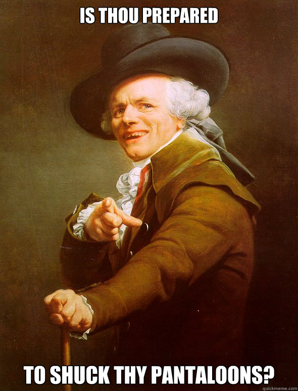 is thou prepared to shuck thy pantaloons?  Joseph Ducreux