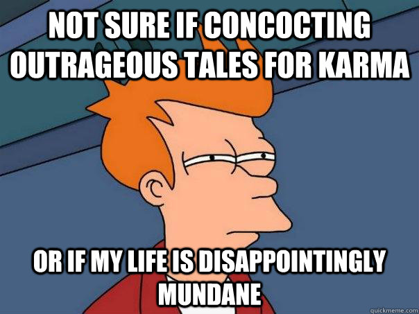 Not sure if concocting outrageous tales for karma or if my life is disappointingly mundane  Futurama Fry