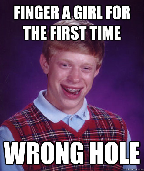 finger a girl for the first time wrong hole  Bad Luck Brian