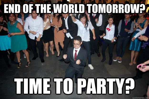 END OF THE WORLD TOMORROW? TIME TO PARTY? - END OF THE WORLD TOMORROW? TIME TO PARTY?  Misc