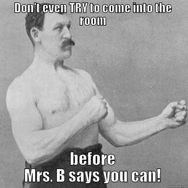 DON'T EVEN TRY TO COME INTO THE ROOM BEFORE MRS. B SAYS YOU CAN! overly manly man