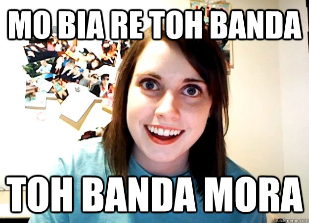 mo bia re toh banda toh banda mora  Overly Attached Girlfriend