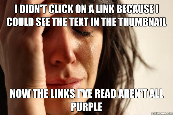 I didn't click on a link because I could see the text in the thumbnail now the links i've read aren't all purple  First World Problems