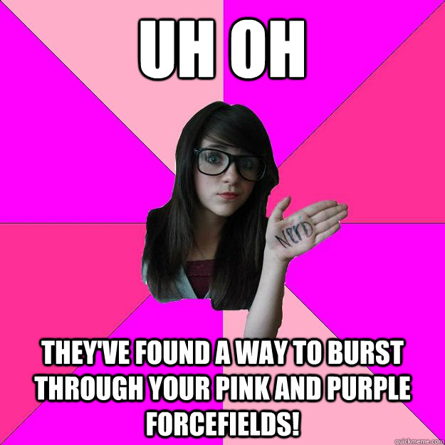 uh oh they've found a way to burst through your pink and purple forcefields!  Idiot Nerd Girl