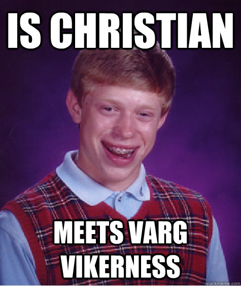 is christian meets varg vikerness  Unlucky Brian