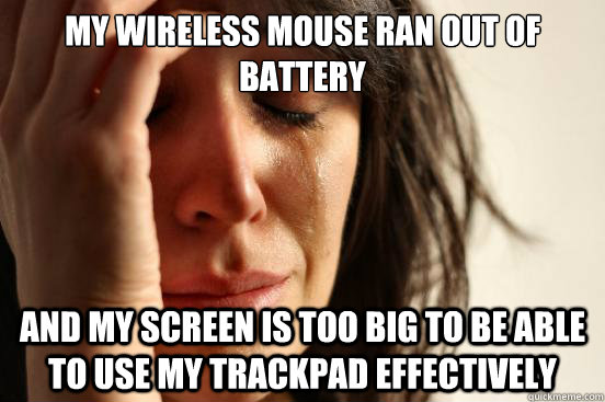 My wireless mouse ran out of battery And my screen is too big to be able to use my trackpad effectively - My wireless mouse ran out of battery And my screen is too big to be able to use my trackpad effectively  First World Problems