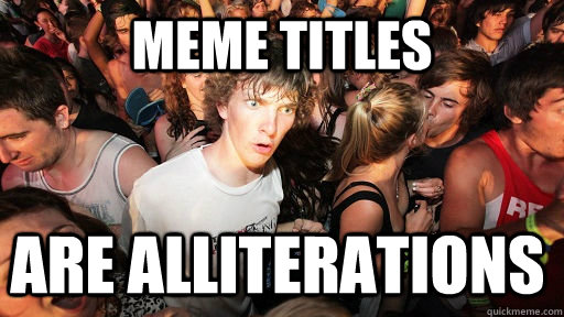 meme titles are alliterations - meme titles are alliterations  Sudden Clarity Clarence