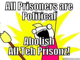 ALL PRISONERS ARE POLITICAL ABOLISH ALL TEH PRISONZ! All The Things