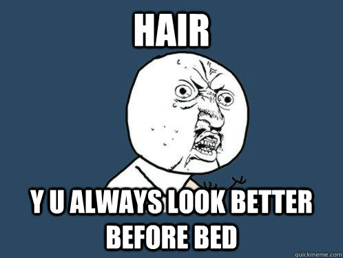 Hair y u always look better before bed   Y U No