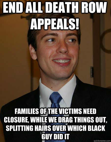 end all death row appeals! families of the victims need closure, while we drag things out, splitting hairs over which black guy did it  College Republican