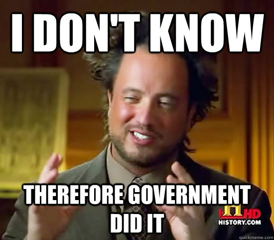 I don't know Therefore Government did it  Ancient Aliens