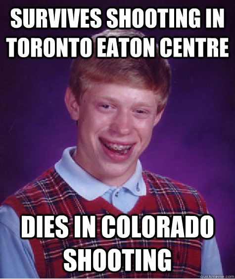 survives shooting in Toronto eaton centre dies in Colorado shooting  Bad Luck Brian