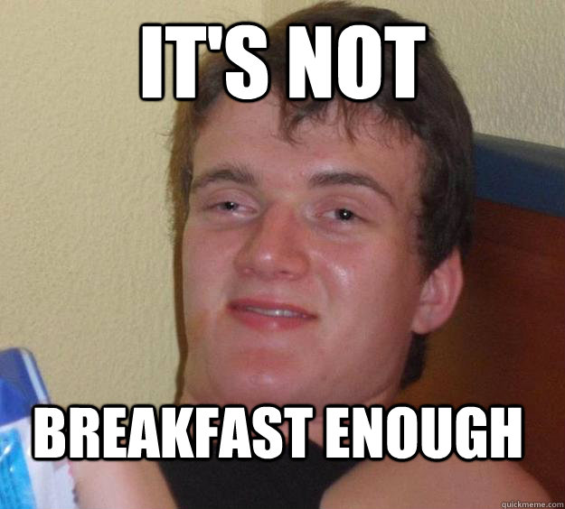 It's not Breakfast enough - It's not Breakfast enough  10 Guy