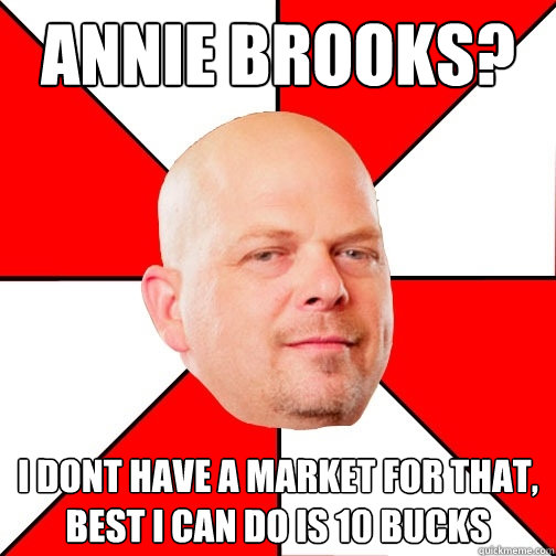 annie brooks? I dont have a market for that, best I can do is 10 bucks - annie brooks? I dont have a market for that, best I can do is 10 bucks  Pawn Star