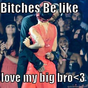 BITCHES BE LIKE                     LOVE MY BIG BRO<3 Misc