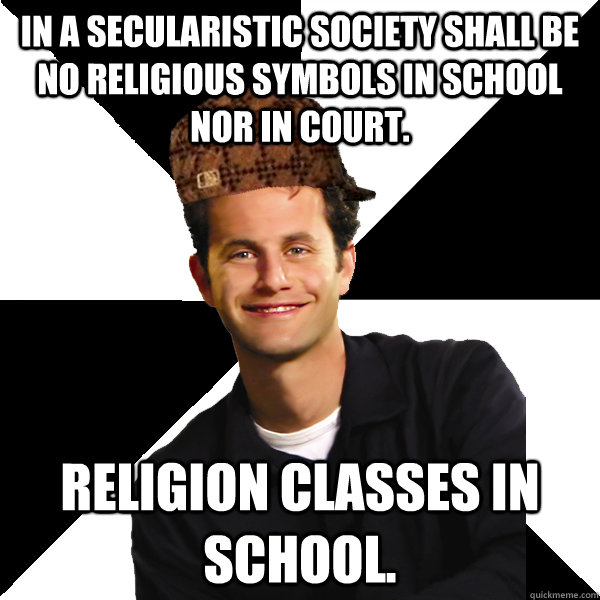 In a secularistic society shall be no religious symbols in school nor in court. Religion classes in school. - In a secularistic society shall be no religious symbols in school nor in court. Religion classes in school.  Scumbag Christian