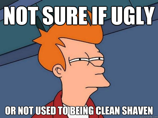 Not sure if ugly or not used to being clean shaven - Not sure if ugly or not used to being clean shaven  Futurama Fry