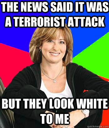 The news said it was a terrorist attack But they look white to me  Sheltering Suburban Mom