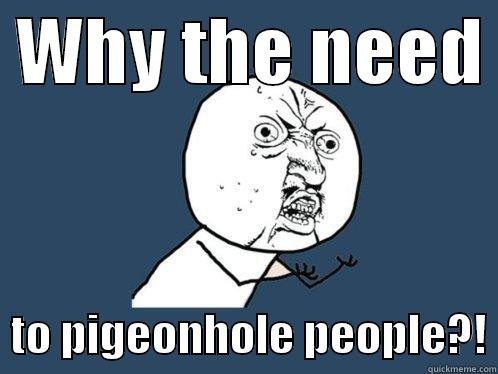 Y U No - Why the need to pigeonhole people?! -  WHY THE NEED    TO PIGEONHOLE PEOPLE?! Y U No