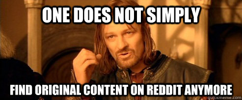 One does not simply Find original content on reddit anymore  One Does Not Simply