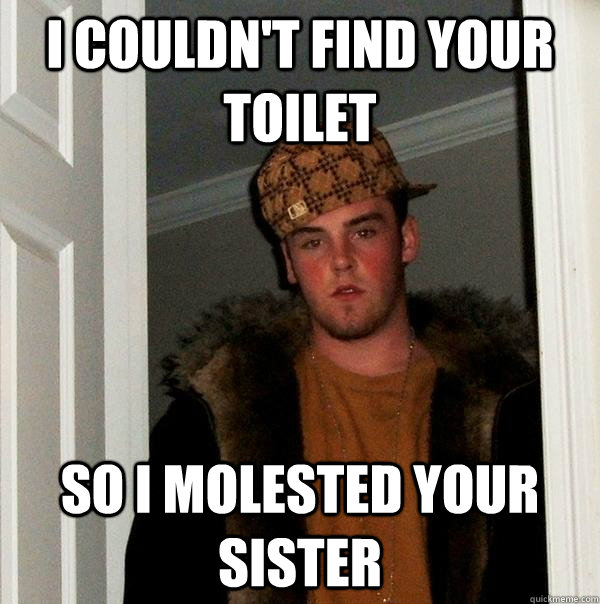 I couldn't find your toilet so I molested your sister  Scumbag Steve