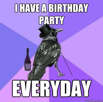 I have a birthday party everyday  Rich Raven