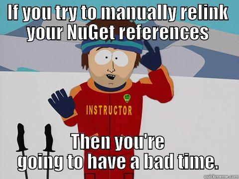 IF YOU TRY TO MANUALLY RELINK YOUR NUGET REFERENCES THEN YOU'RE GOING TO HAVE A BAD TIME. Youre gonna have a bad time