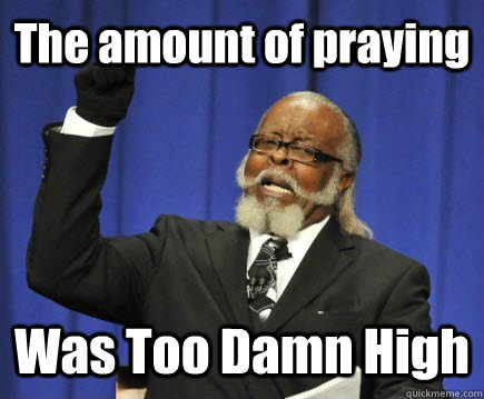 The amount of praying Was Too Damn High  Too Damn High