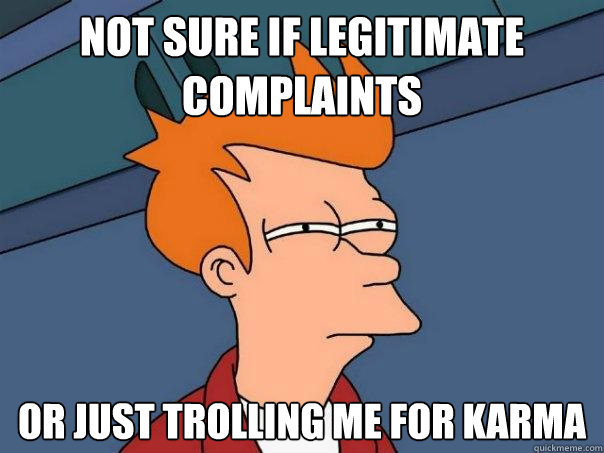 Not sure if legitimate complaints or just trolling me for karma  Futurama Fry