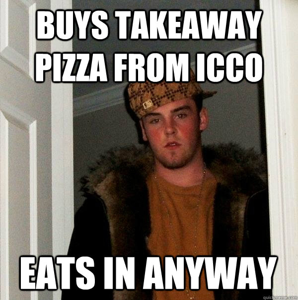 buys takeaway pizza from icco eats in anyway  Scumbag Steve