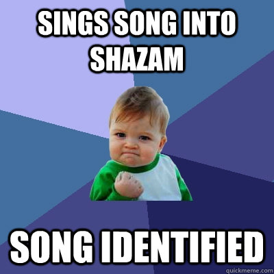 Sings song into Shazam Song identified  Success Kid