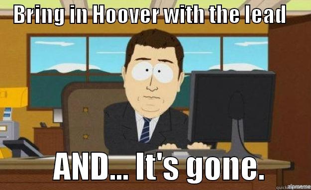    BRING IN HOOVER WITH THE LEAD                AND... IT'S GONE.       aaaand its gone