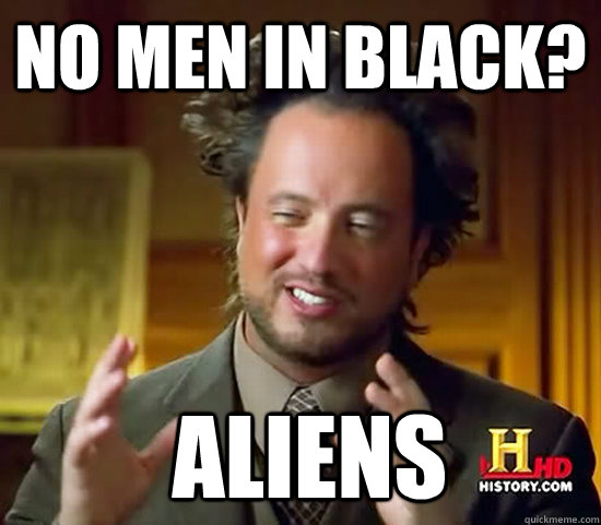 No men in black?  Aliens  Ancient Aliens