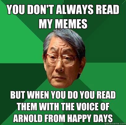 you don't always read my memes but when you do you read them with the voice of arnold from happy days  High Expectations Asian Father