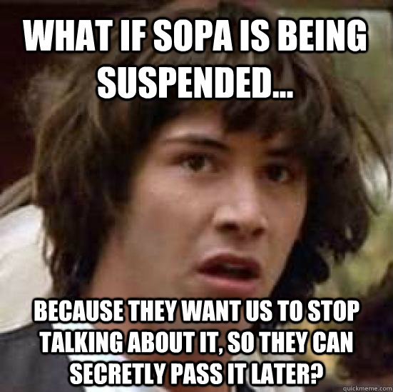 What if Sopa is being Suspended... because they want us to stop talking about it, so they can secretly pass it later? - What if Sopa is being Suspended... because they want us to stop talking about it, so they can secretly pass it later?  conspiracy keanu