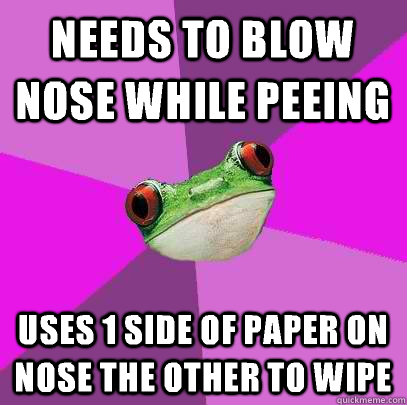 Needs to blow nose while peeing Uses 1 side of paper on nose the other to wipe   Foul Bachelorette Frog