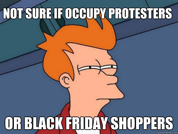 Not sure if occupy protesters Or black friday shoppers  Futurama Fry