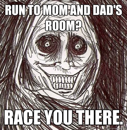 Run to mom and dad's room? Race you there.  Horrifying Houseguest