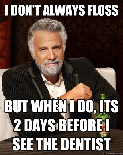 I don't always floss but when i do, its 2 days before I see the dentist - I don't always floss but when i do, its 2 days before I see the dentist  The Most Interesting Man In The World